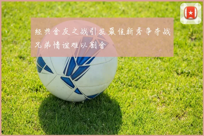 经典舍友之战引发最佳新秀争夺战兄弟情谊难以割舍