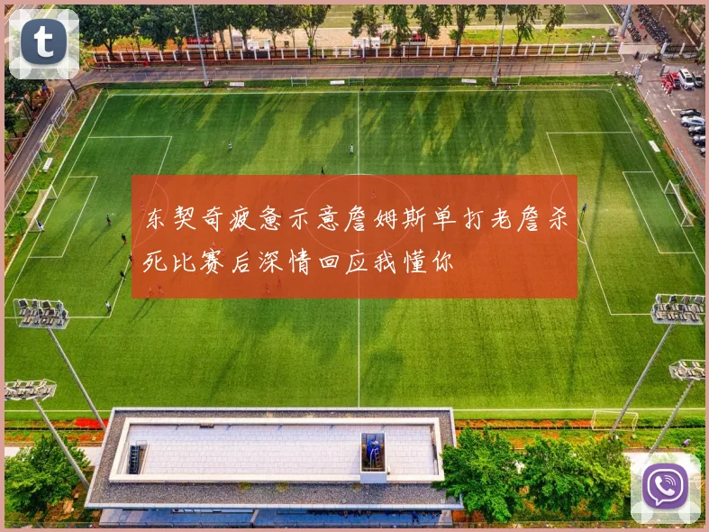 东契奇疲惫示意詹姆斯单打老詹杀死比赛后深情回应我懂你