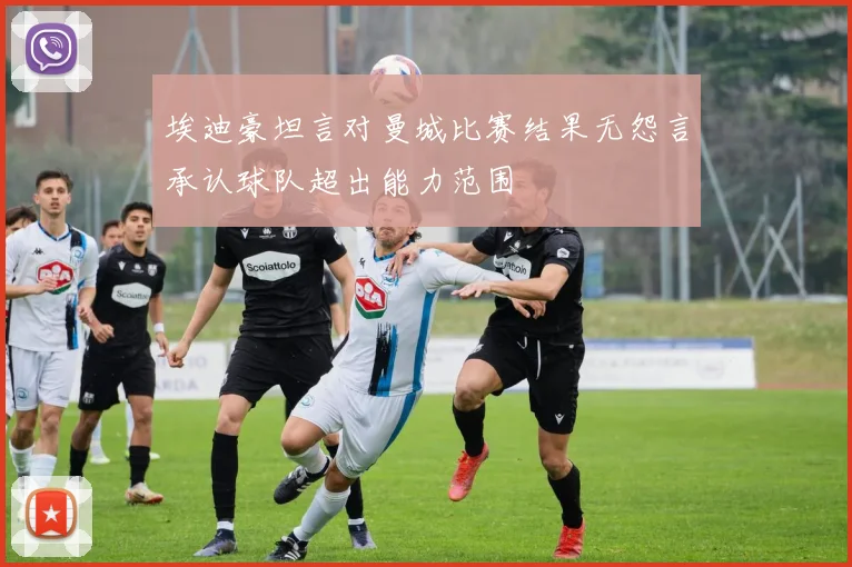 埃迪豪坦言对曼城比赛结果无怨言承认球队超出能力范围