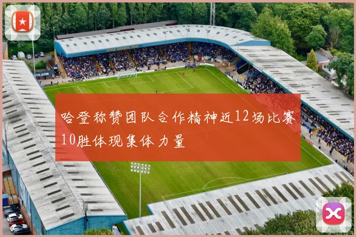哈登称赞团队合作精神近12场比赛10胜体现集体力量