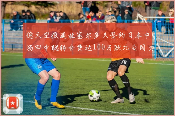 德天空报道杜塞尔多夫签约日本中场田中聪转会费达100万欧元合同为期四年