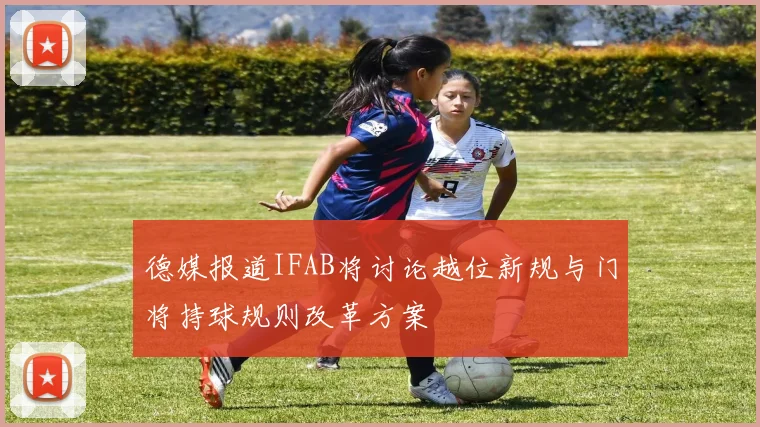 德媒报道IFAB将讨论越位新规与门将持球规则改革方案