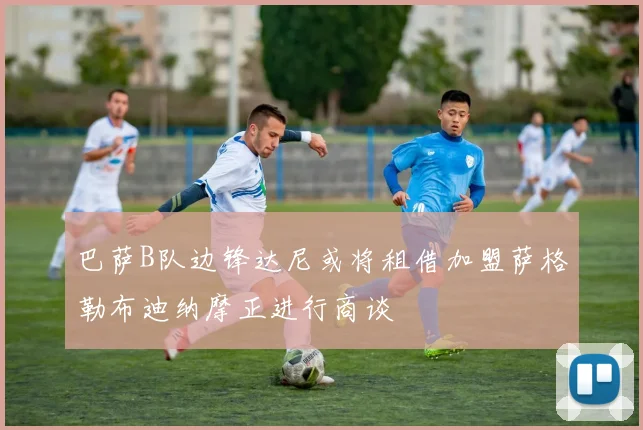 巴萨B队边锋达尼或将租借加盟萨格勒布迪纳摩正进行商谈