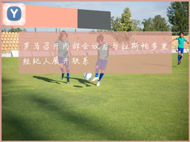 罗马召开内部会议后与拉斯帕多里经纪人展开联系
