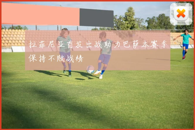 拉菲尼亚首发出战助力巴萨本赛季保持不败战绩