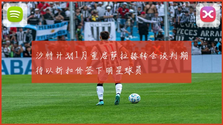 沙特计划1月重启萨拉赫转会谈判期待以折扣价签下明星球员