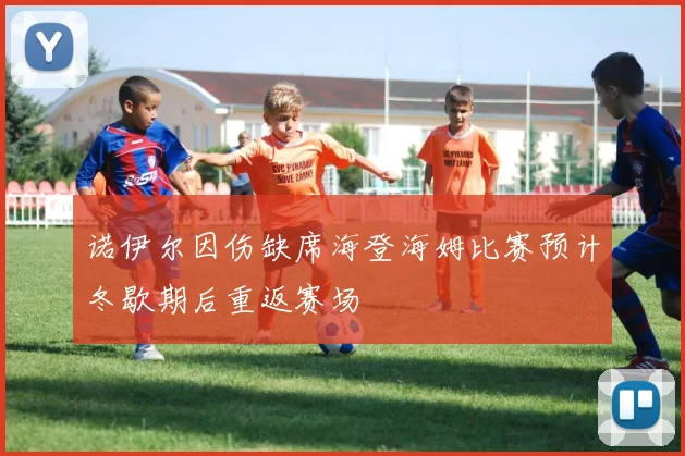诺伊尔因伤缺席海登海姆比赛预计冬歇期后重返赛场