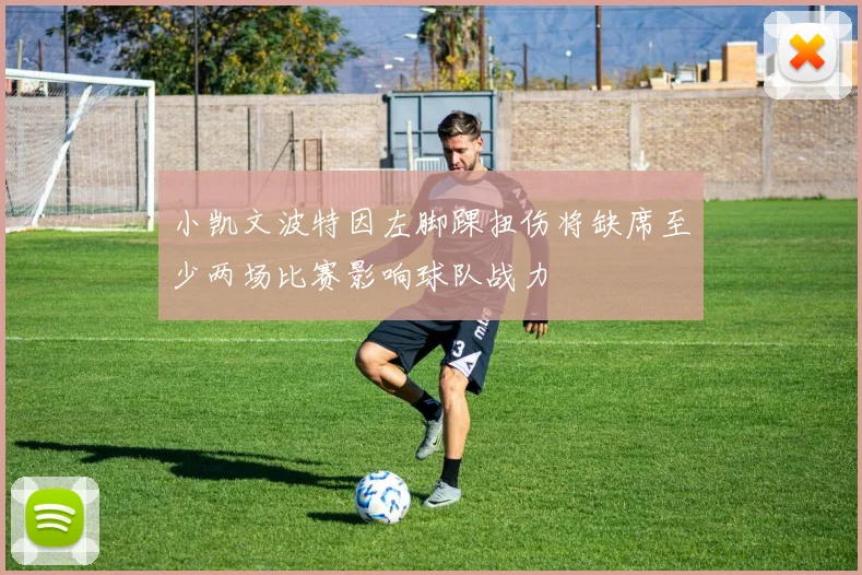小凯文波特因左脚踝扭伤将缺席至少两场比赛影响球队战力