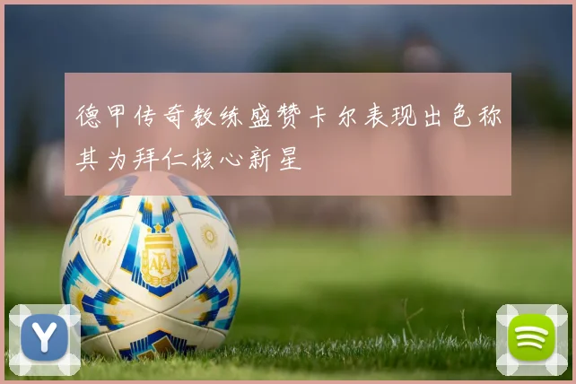 德甲传奇教练盛赞卡尔表现出色称其为拜仁核心新星