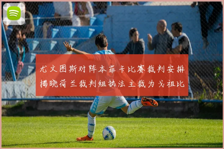 尤文图斯对阵本菲卡比赛裁判安排揭晓荷兰裁判组执法主裁为戈祖比尤克