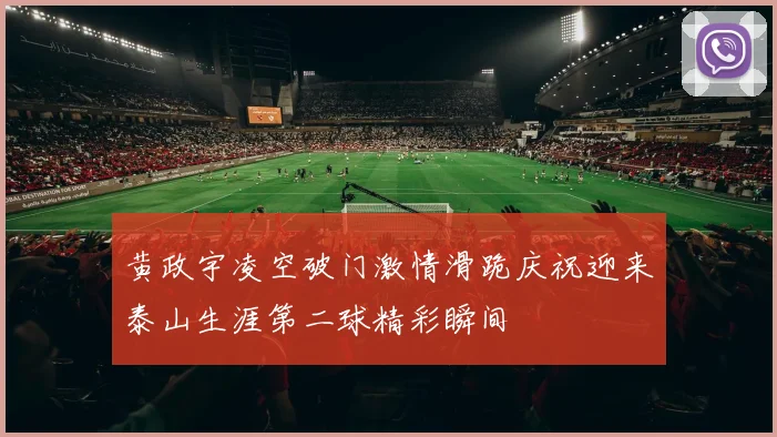 黄政宇凌空破门激情滑跪庆祝迎来泰山生涯第二球精彩瞬间
