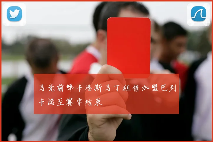 马竞前锋卡洛斯马丁租借加盟巴列卡诺至赛季结束