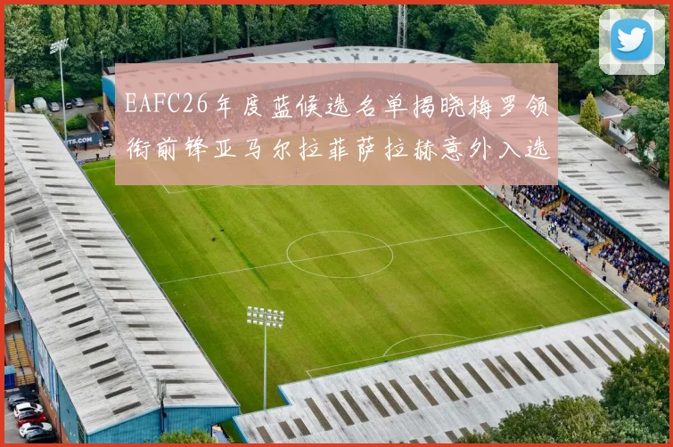 EAFC26年度蓝候选名单揭晓梅罗领衔前锋亚马尔拉菲萨拉赫意外入选中场