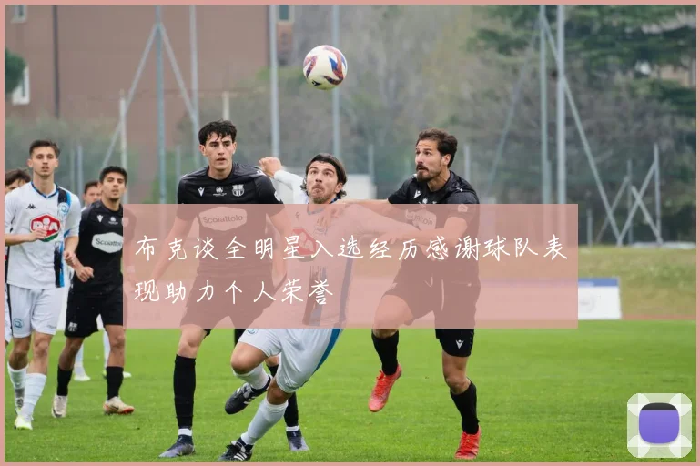 布克谈全明星入选经历感谢球队表现助力个人荣誉