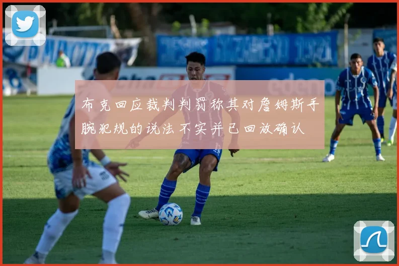 布克回应裁判判罚称其对詹姆斯手腕犯规的说法不实并已回放确认