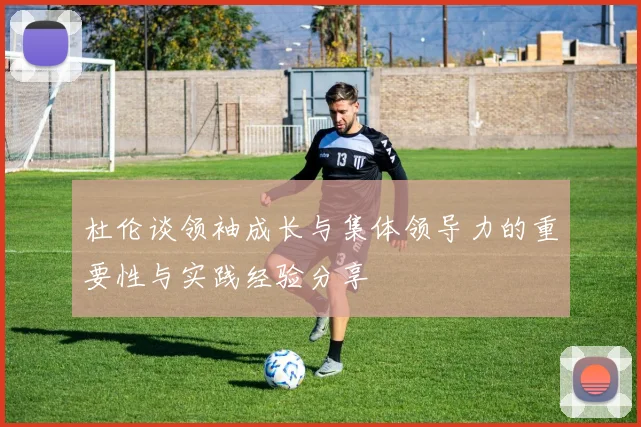 杜伦谈领袖成长与集体领导力的重要性与实践经验分享