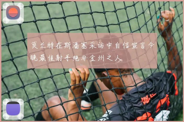 莫兰特在斯潘塞采访中自信宣言今晚最佳射手绝非金州之人