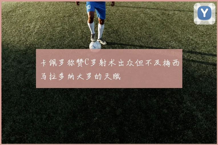 卡佩罗称赞C罗射术出众但不及梅西马拉多纳大罗的天赋